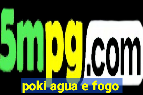 poki agua e fogo